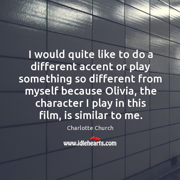 I would quite like to do a different accent or play something so different from myself Charlotte Church Picture Quote