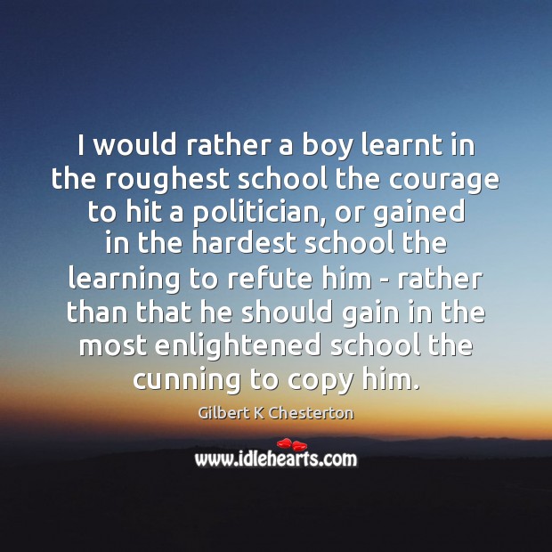I would rather a boy learnt in the roughest school the courage Gilbert K Chesterton Picture Quote