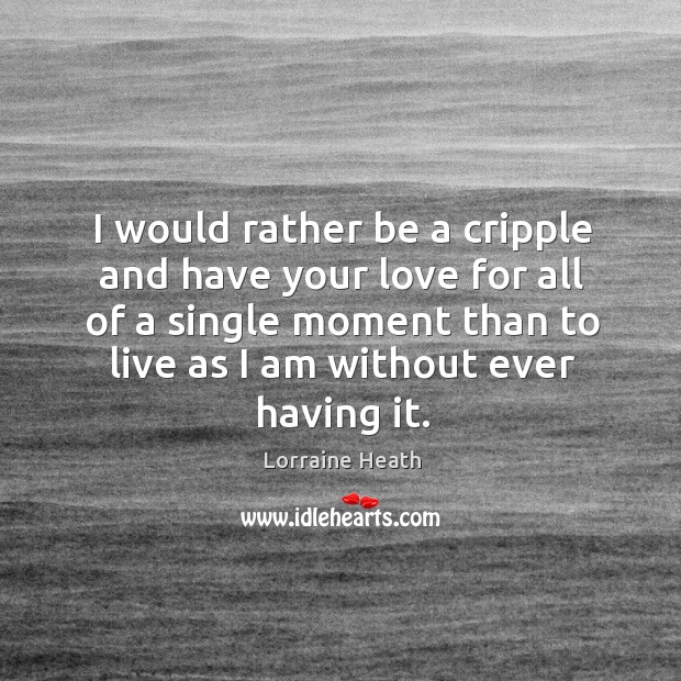 I would rather be a cripple and have your love for all Lorraine Heath Picture Quote