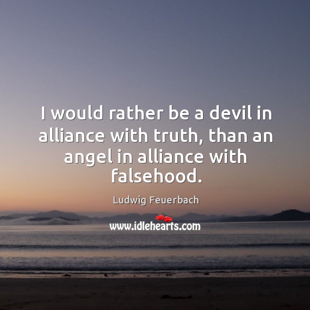 I would rather be a devil in alliance with truth, than an Ludwig Feuerbach Picture Quote