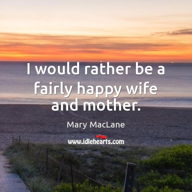 I would rather be a fairly happy wife and mother. Image
