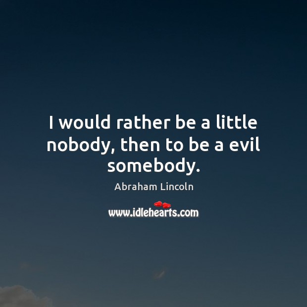 I would rather be a little nobody, then to be a evil somebody. Abraham Lincoln Picture Quote