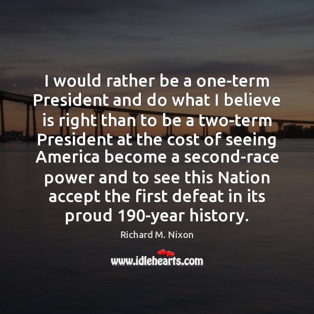 I would rather be a one-term President and do what I believe Richard M. Nixon Picture Quote