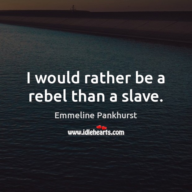 I would rather be a rebel than a slave. Emmeline Pankhurst Picture Quote