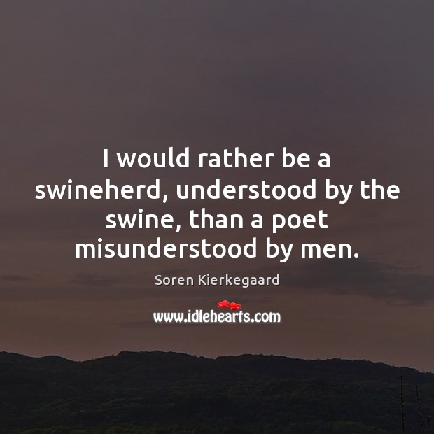 I would rather be a swineherd, understood by the swine, than a poet misunderstood by men. Soren Kierkegaard Picture Quote