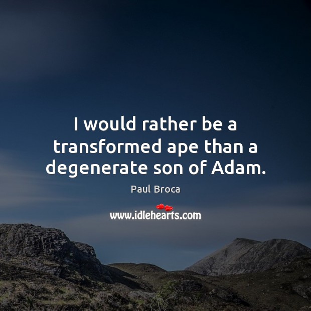 I would rather be a transformed ape than a degenerate son of Adam. 