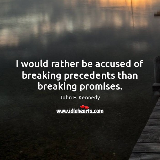 I would rather be accused of breaking precedents than breaking promises. Image