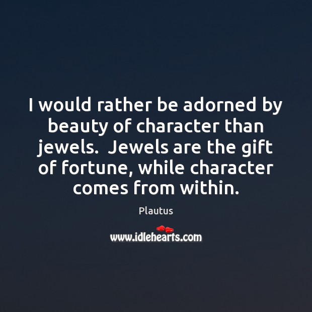 I would rather be adorned by beauty of character than jewels.  Jewels Image