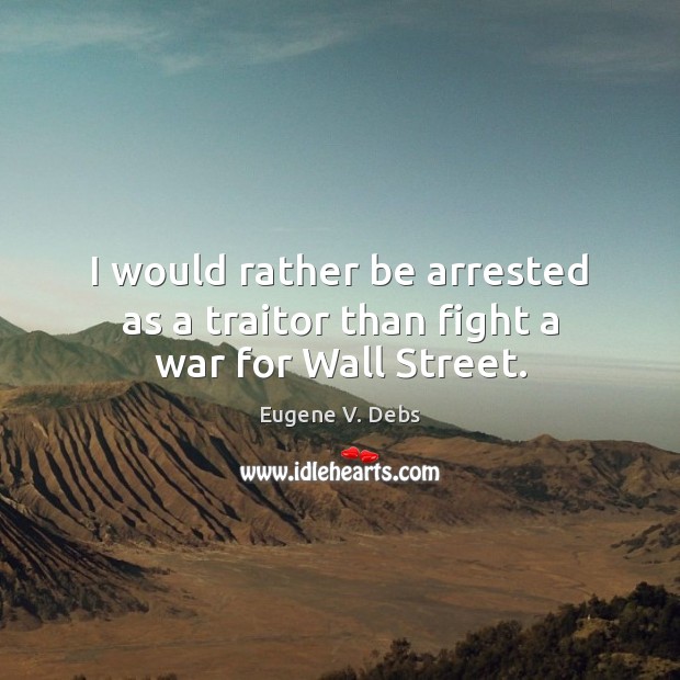 I would rather be arrested as a traitor than fight a war for Wall Street. Image