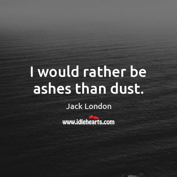 I would rather be ashes than dust. Jack London Picture Quote