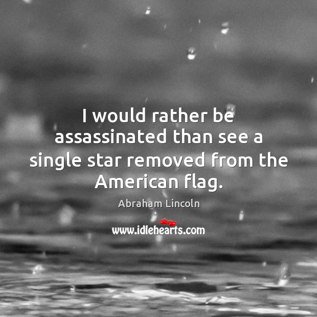I would rather be assassinated than see a single star removed from the American flag. Image