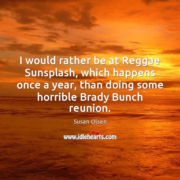 I would rather be at Reggae Sunsplash, which happens once a year, Image