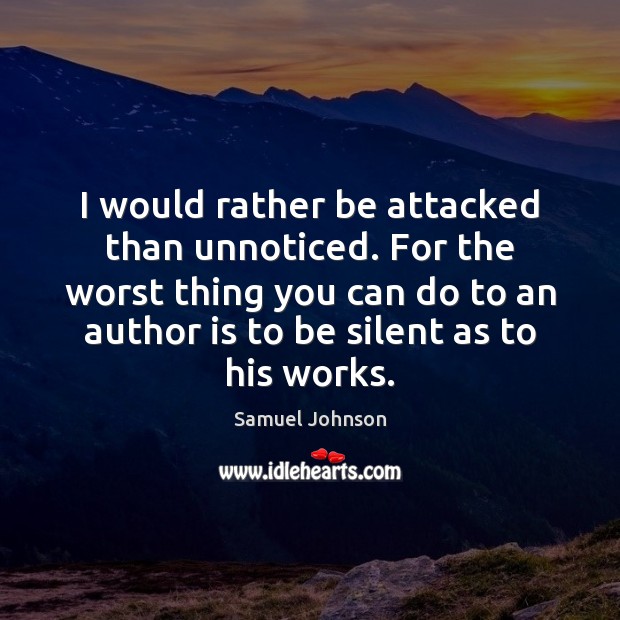 I would rather be attacked than unnoticed. For the worst thing you 