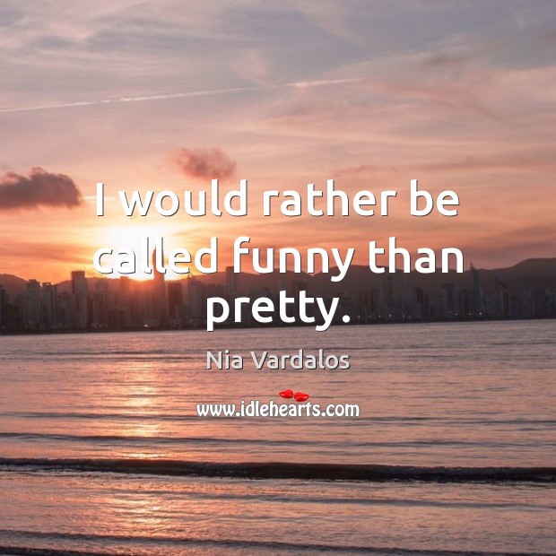 I would rather be called funny than pretty. Nia Vardalos Picture Quote