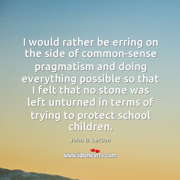 I would rather be erring on the side of common-sense pragmatism and John B. Larson Picture Quote