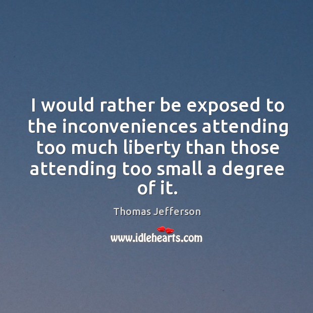 I would rather be exposed to the inconveniences attending too much liberty than those Image