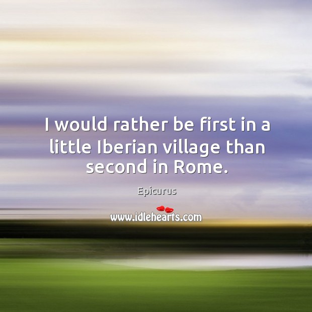 I would rather be first in a little iberian village than second in rome. Image