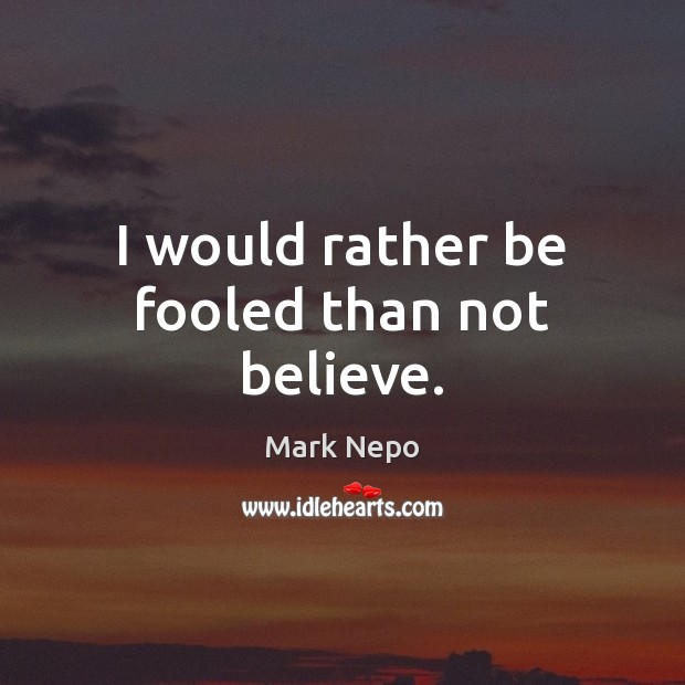 I would rather be fooled than not believe. Mark Nepo Picture Quote