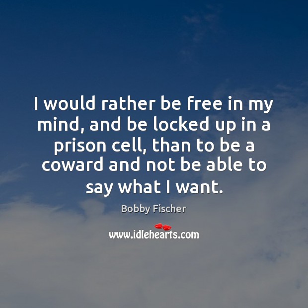 I would rather be free in my mind, and be locked up Bobby Fischer Picture Quote