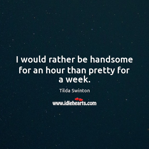 I would rather be handsome for an hour than pretty for a week. Tilda Swinton Picture Quote