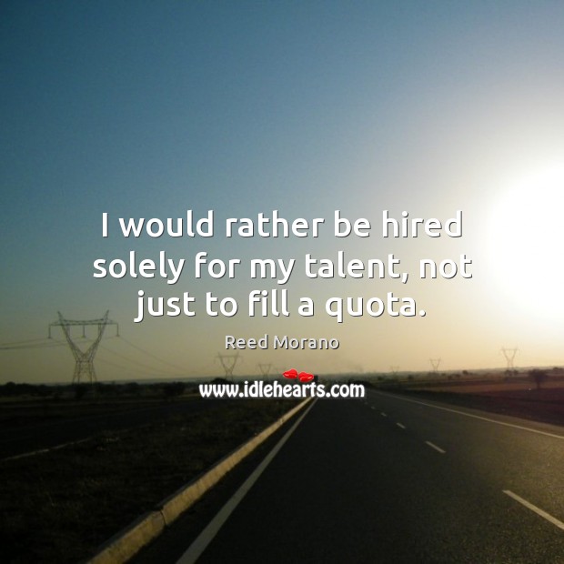 I would rather be hired solely for my talent, not just to fill a quota. Reed Morano Picture Quote
