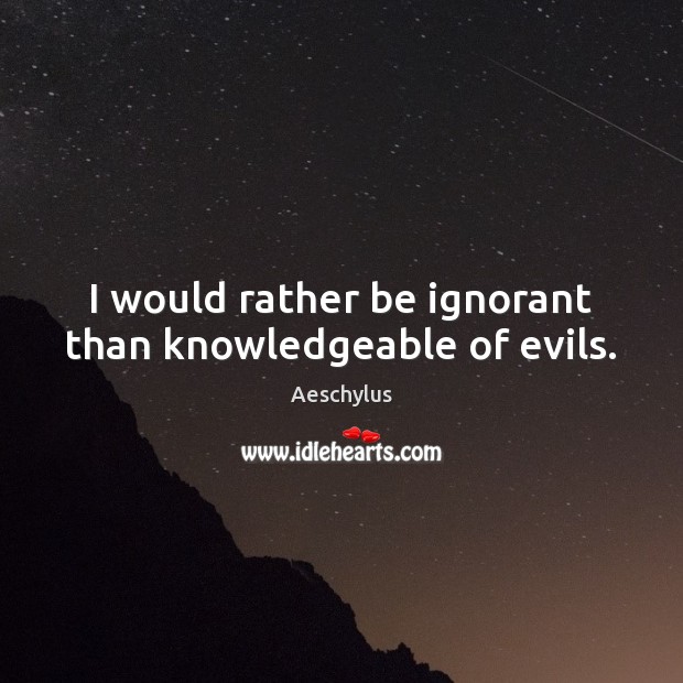 I would rather be ignorant than knowledgeable of evils. Aeschylus Picture Quote