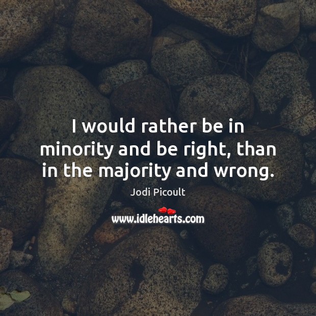 I would rather be in minority and be right, than in the majority and wrong. Image