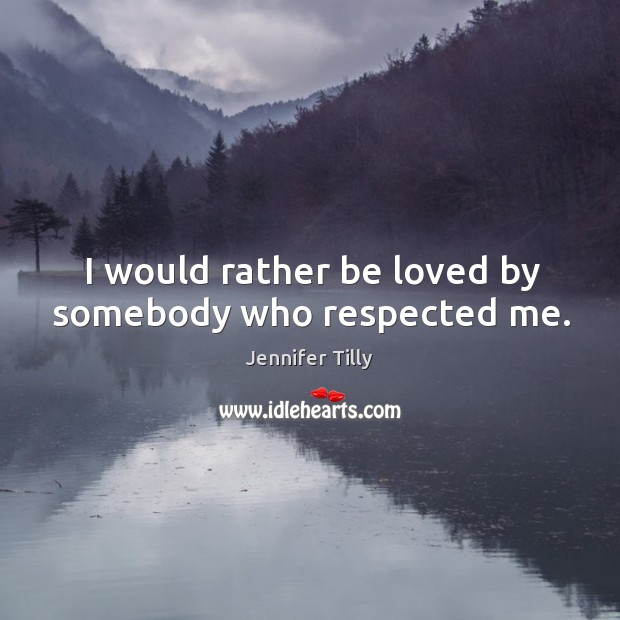 I would rather be loved by somebody who respected me. Jennifer Tilly Picture Quote