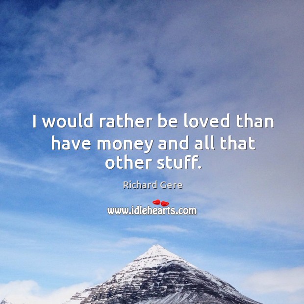 I would rather be loved than have money and all that other stuff. Image