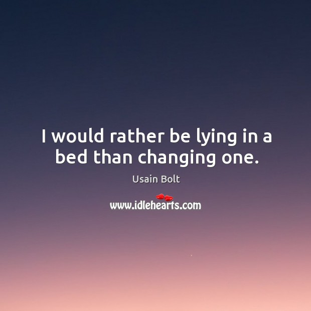 I would rather be lying in a bed than changing one. Usain Bolt Picture Quote