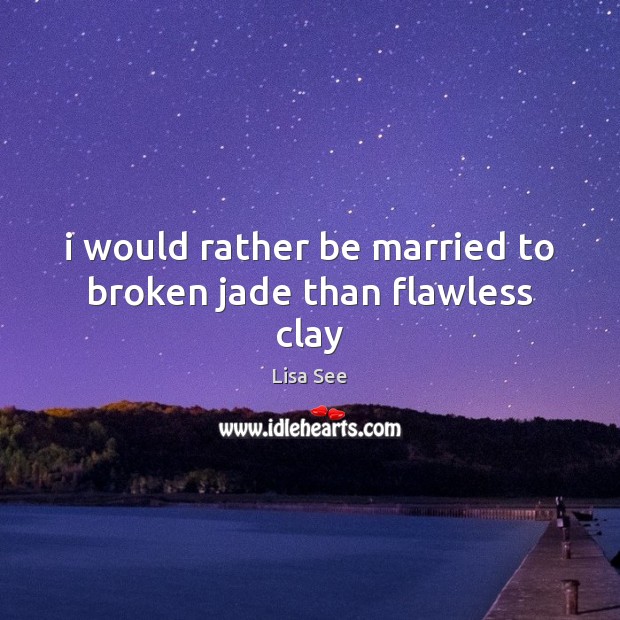 I would rather be married to broken jade than flawless clay Lisa See Picture Quote