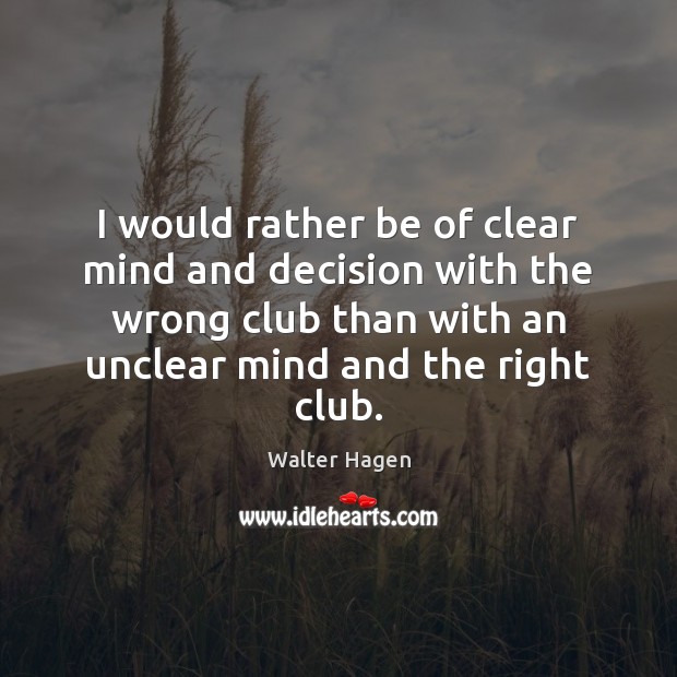 I would rather be of clear mind and decision with the wrong Walter Hagen Picture Quote