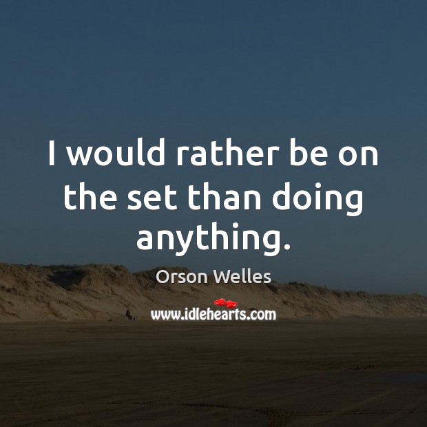 I would rather be on the set than doing anything. Orson Welles Picture Quote