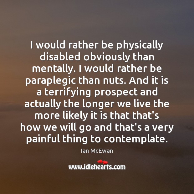 I would rather be physically disabled obviously than mentally. I would rather Ian McEwan Picture Quote