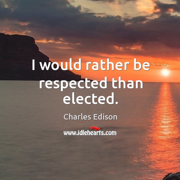 I would rather be respected than elected. Charles Edison Picture Quote