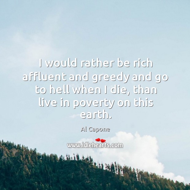 I would rather be rich affluent and greedy and go to hell Al Capone Picture Quote