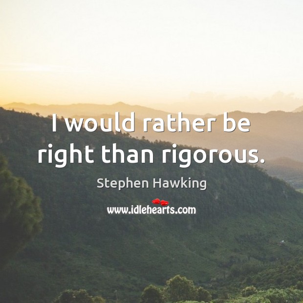 I would rather be right than rigorous. Stephen Hawking Picture Quote