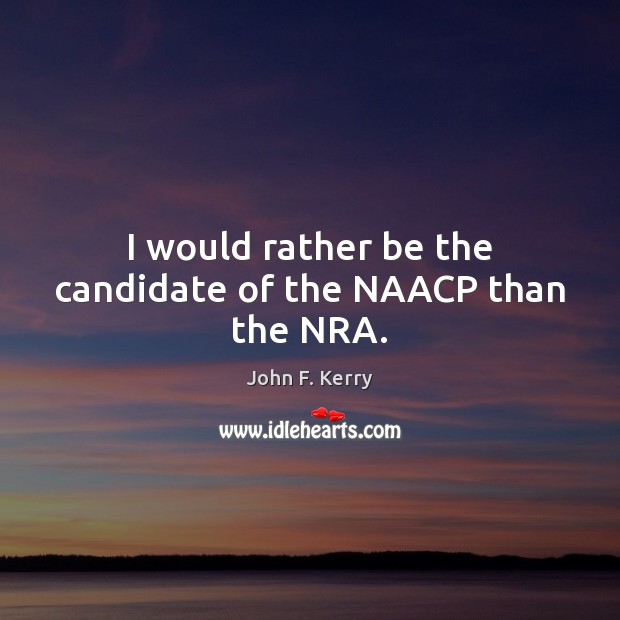 I would rather be the candidate of the NAACP than the NRA. John F. Kerry Picture Quote