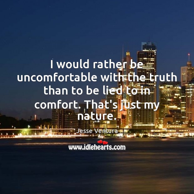 I would rather be uncomfortable with the truth than to be lied Image