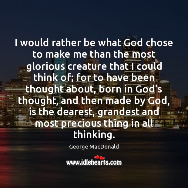 I would rather be what God chose to make me than the George MacDonald Picture Quote