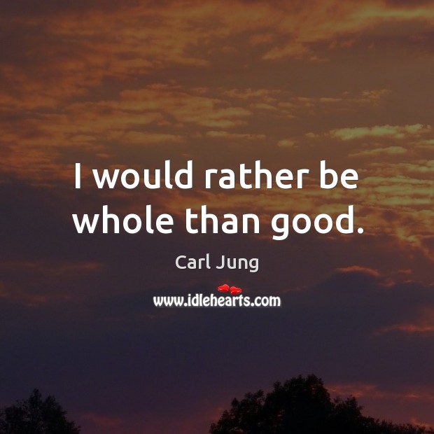 I would rather be whole than good. Carl Jung Picture Quote