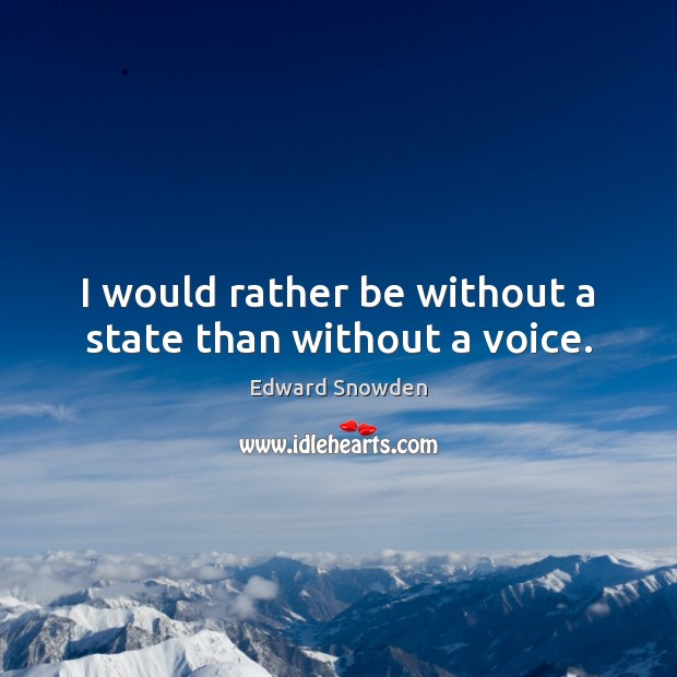 I would rather be without a state than without a voice. Edward Snowden Picture Quote