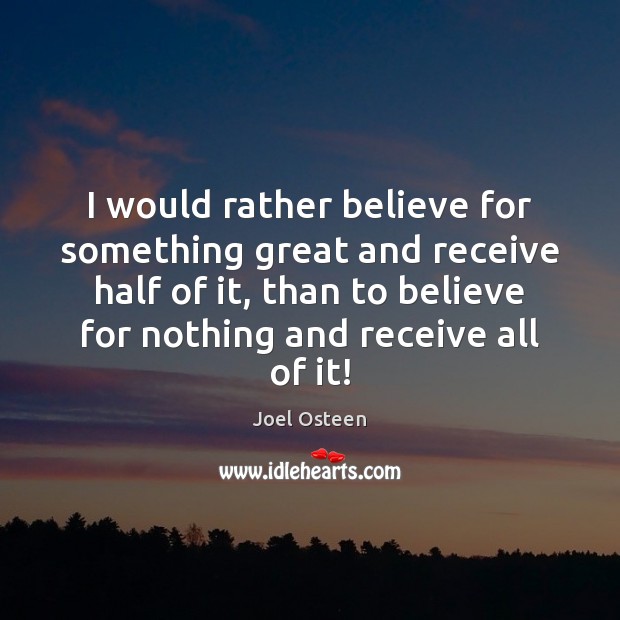 I would rather believe for something great and receive half of it, Joel Osteen Picture Quote