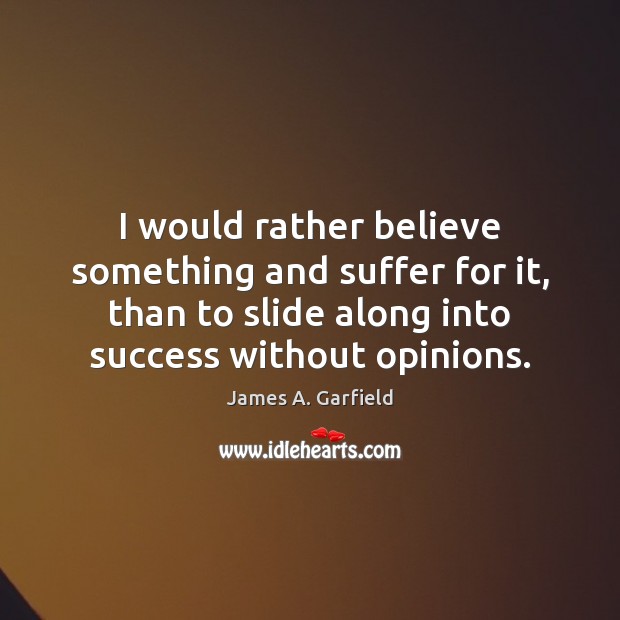 I would rather believe something and suffer for it, than to slide James A. Garfield Picture Quote