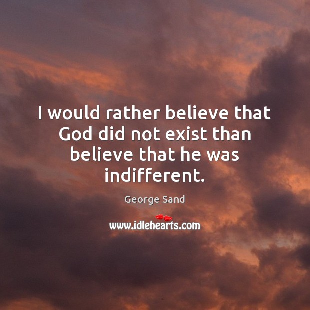 I would rather believe that God did not exist than believe that he was indifferent. George Sand Picture Quote