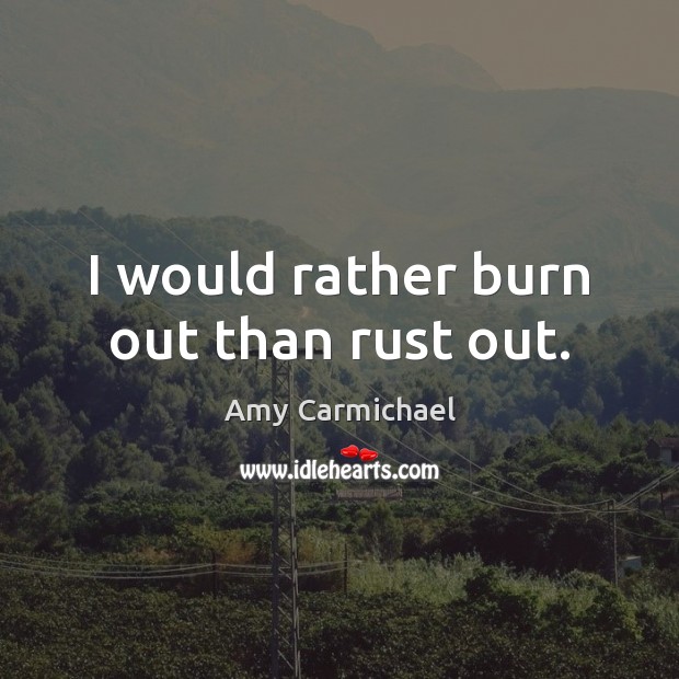 I would rather burn out than rust out. Amy Carmichael Picture Quote