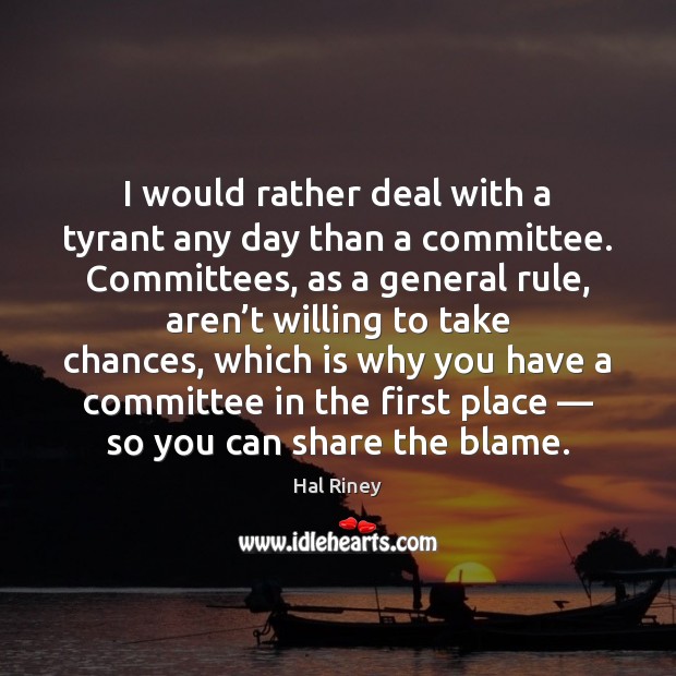 I would rather deal with a tyrant any day than a committee. Hal Riney Picture Quote