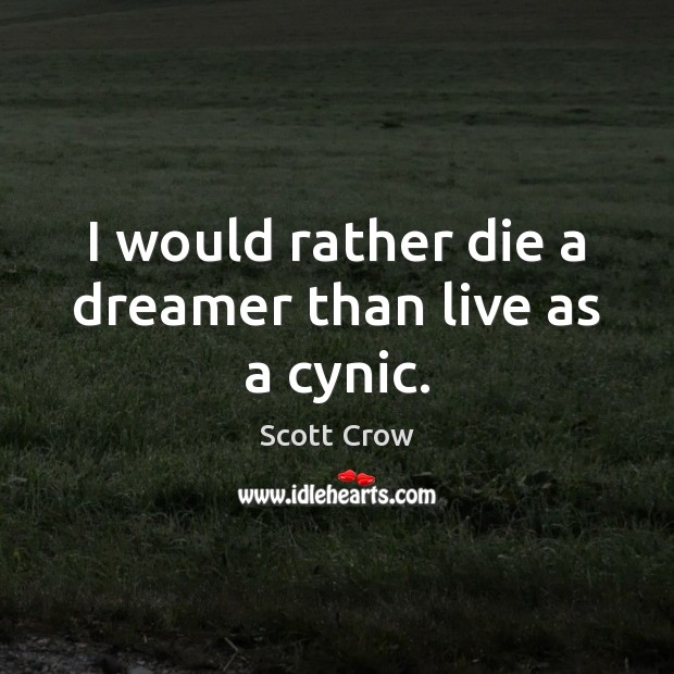 I would rather die a dreamer than live as a cynic. Scott Crow Picture Quote