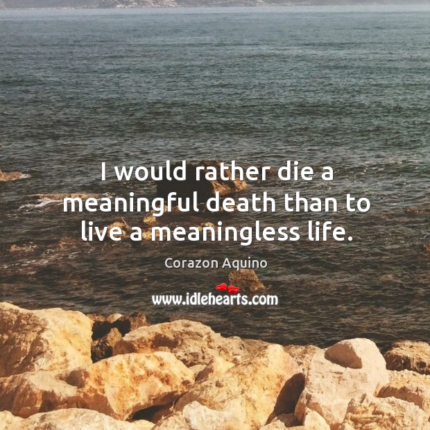 I would rather die a meaningful death than to live a meaningless life. Image
