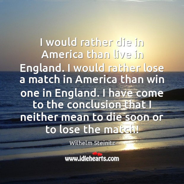 I would rather die in America than live in England. I would Wilhelm Steinitz Picture Quote